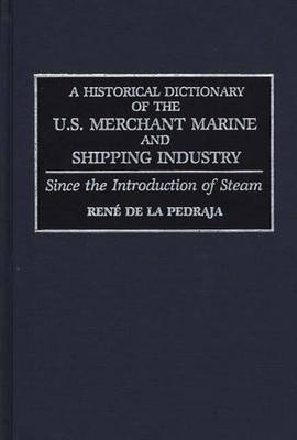 Historical Dictionary of the U.S. Merchant Marine and Shipping Industry: Since the Introduction of Steam - Rene De La Pedraja