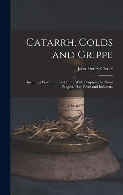 Catarrh, Colds and Grippe - John Henry Clarke