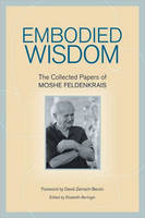 Embodied Wisdom - Moshe Feldenkrais; Elizabeth Beringer