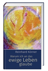 Warum ich an das ewige Leben glaube - Reinhard Körner
