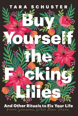 Buy Yourself the F*cking Lilies - Tara Schuster