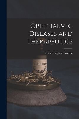 Ophthalmic Diseases and Therapeutics - Arthur Brigham Norton