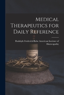 Medical Therapeutics for Daily Reference - Rudolph Fred Institute of Homeopathy
