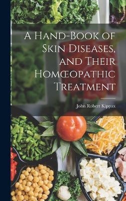 A Hand-book of Skin Diseases, and Their Homoeopathic Treatment - John Robert Kippax