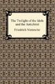 The Twilight of the Idols and The Antichrist - Friedrich Nietzsche
