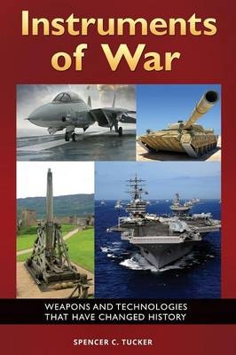 Instruments of War: Weapons and Technologies That Have Changed History - Spencer C. Tucker