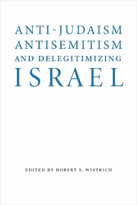Anti-Judaism, Antisemitism, and Delegitimizing Israel - Robert S. Wistrich