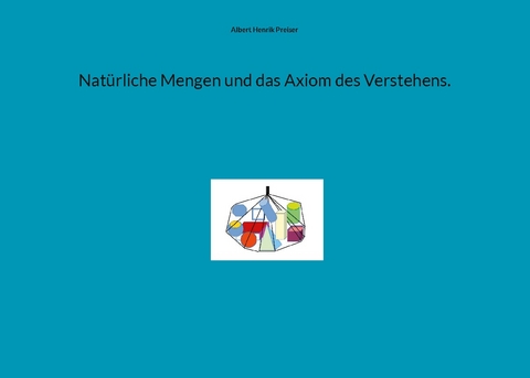 Natürliche Mengen und das Axiom des Verstehens. - Albert Henrik Preiser
