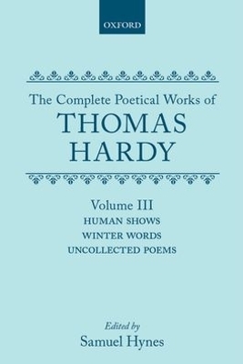 The Complete Poetical Works of Thomas Hardy: Volume III: Human Shows, Winter Words and Uncollected Poems - Thomas Hardy; Samuel Hynes