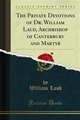 The Private Devotions of Dr. William Laud, Archbishop of Canterbury and Martyr - William Laud