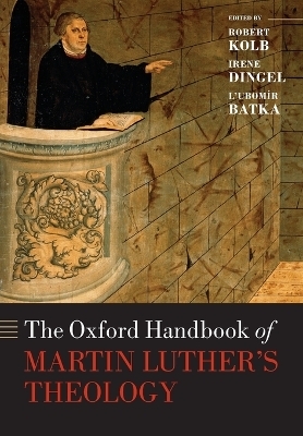 The Oxford Handbook of Martin Luther's Theology - Robert Kolb; Irene Dingel; Lubomír Batka