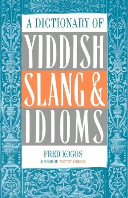A Dictionary of Yiddish Slang & Idioms - Fred Kogos