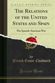 The Relations of the United States and Spain - French Ensor Chadwick