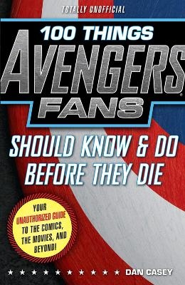 100 Things Avengers Fans Should Know & Do Before They Die - Dan Casey