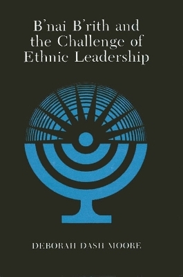 B'nai B'rith and the Challenge of Ethnic Leadership - Deborah Dash Moore