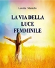 La Via della Luce Femminile - Loretta Martello