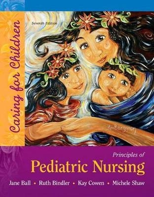 Principles of Pediatric Nursing - Jane Ball, Ruth Bindler, Kay Cowen, Michele Shaw