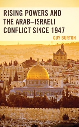 Rising Powers and the Arab-Israeli Conflict since 1947 -  Guy Burton