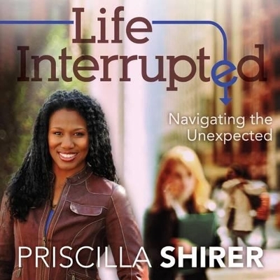 Life Interrupted - Priscilla Shirer