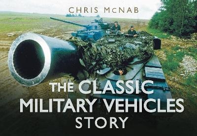 The Classic Military Vehicles Story - Chris McNab