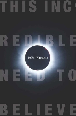 This Incredible Need to Believe - Julia Kristeva