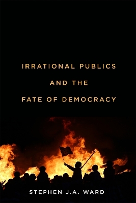 Irrational Publics and the Fate of Democracy - Stephen J.A. Ward