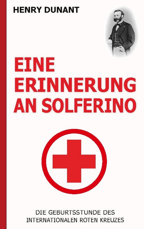 Eine Erinnerung an Solferino: Die Geburtsstunde des Internationalen Roten Kreuzes - Henry Dunant