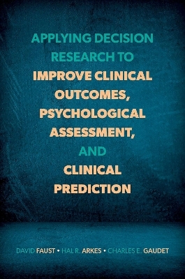 Applying Decision Research to Improve Clinical Outcomes, Psychological Assessment, and Clinical Prediction - David Faust, Hal R. Arkes, Charles E. Gaudet