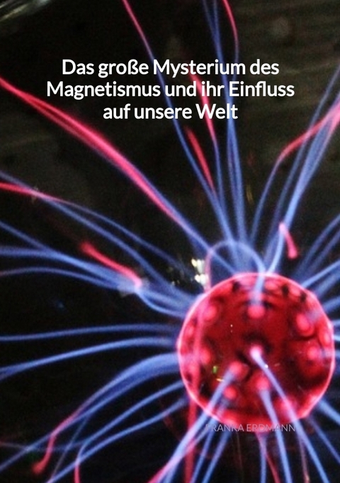 Das große Mysterium des Magnetismus und ihr Einfluss auf unsere Welt - Franka Erdmann