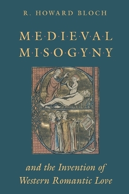 Medieval Misogyny and the Invention of Western Romantic Love - R. Howard Bloch