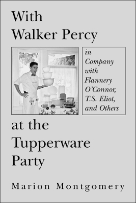 With Walker Percy at the Tupperware Party ? in Company with Flannery O`Connor, T.S. Eliot, and Others - Marion Montgomery