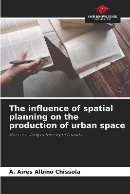 The influence of spatial planning on the production of urban space - A Aires Albino Chissola