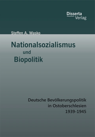 Nationalsozialismus und Biopolitik: Deutsche Bevölkerungspolitik in Ostoberschlesien 1939-1945 - Steffen A. Wasko