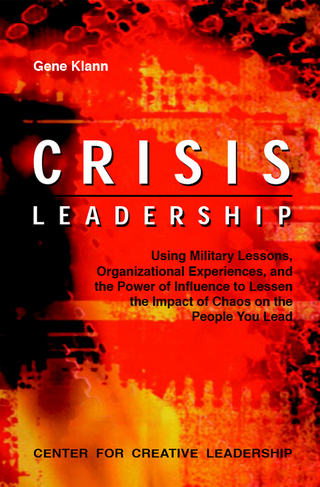 Crisis Leadership: Using Military Lessons, Organizational Experiences, and the Power of Influence to Lessen the Impact of Chaos on the People You Lead - Gene Klann