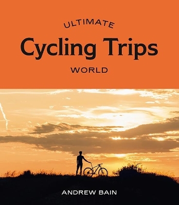 Ultimate Cycling Trips: World - Andrew Bain