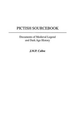 Pictish Sourcebook: Documents of Medieval Legend and Dark Age History - J.M.P. Calise