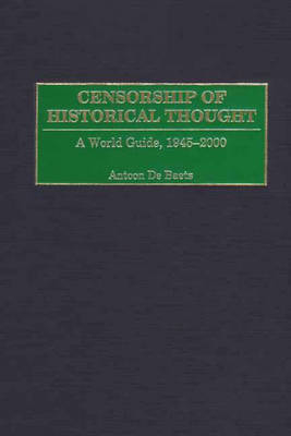 Censorship of Historical Thought: A World Guide, 1945-2000 - Antoon De Baets