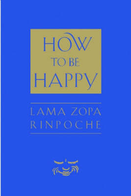 How to Be Happy - Thubten Zopa; Josh Bartok; Alisa Cameron