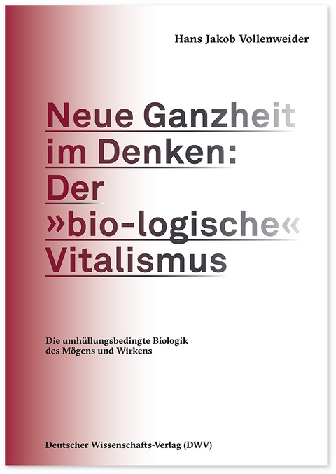 Neue Ganzheit im Denken: Der »bio-logische« Vitalismus - Hans Jakob Vollenweider