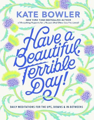 Have a Beautiful, Terrible Day! - Kate Bowler