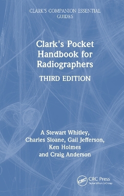 Clark's Pocket Handbook for Radiographers - A Stewart Whitley, Charles Sloane, Gail Jefferson, Ken Holmes, Craig Anderson