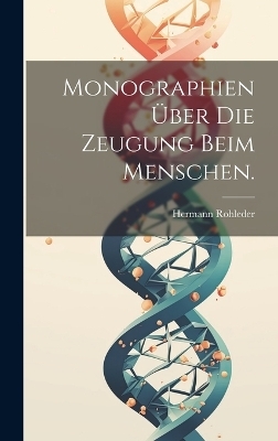 Monographien über die Zeugung beim Menschen. - Hermann Rohleder