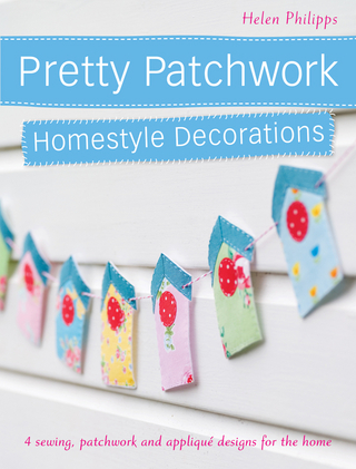 Pretty Patchwork Homestyle Decorations: 4 Sewing, Patchwork and Appliqué Designs for the Home Helen Philipps Author