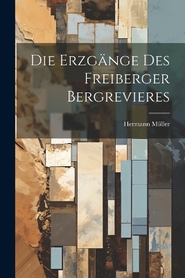 Die Erzgänge Des Freiberger Bergrevieres - Hermann Müller