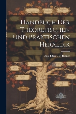 Handbuch Der Theoretischen Und Praktischen Heraldik - Otto Titan Von Hefner