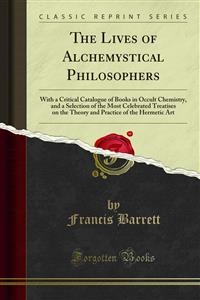 The Lives of Alchemystical Philosophers - Francis Barrett