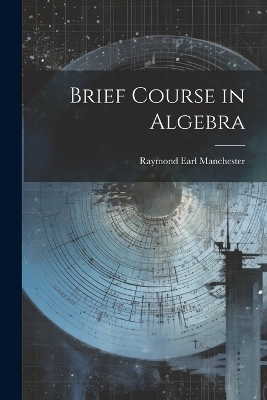 Brief Course in Algebra - Raymond Earl Manchester