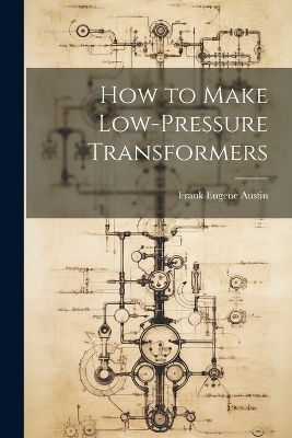 How to Make Low-Pressure Transformers - Frank Eugene Austin