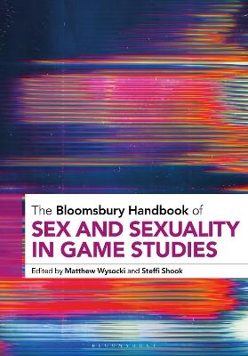 The Bloomsbury Handbook of Sex and Sexuality in Game Studies - 