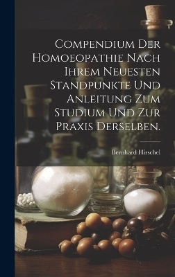 Compendium der Homoeopathie nach ihrem neuesten Standpunkte und Anleitung zum Studium und zur Praxis derselben. - Bernhard Hirschel